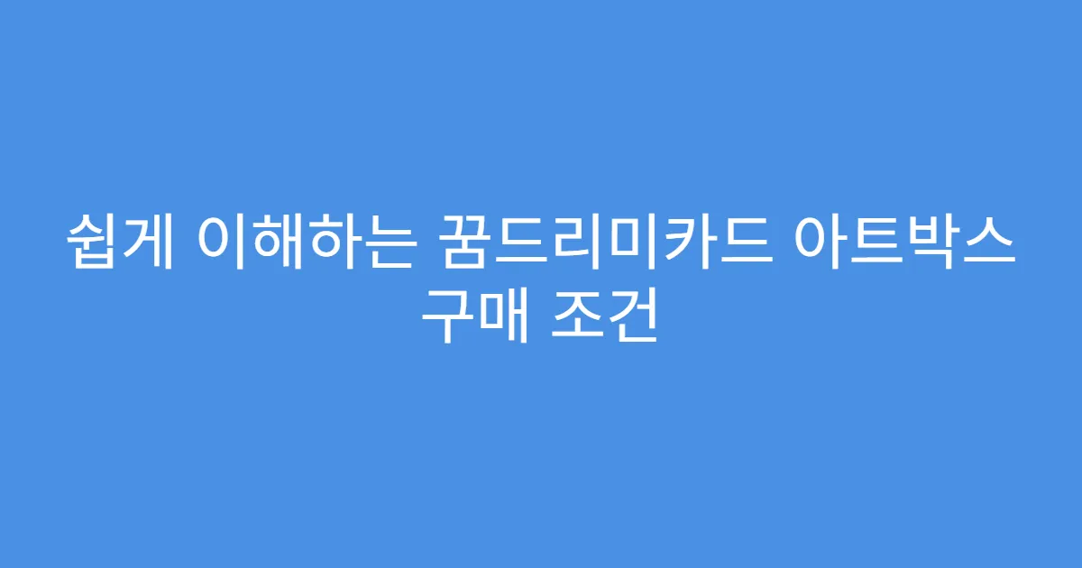 쉽게 이해하는 꿈드리미카드 아트박스 구매 조건