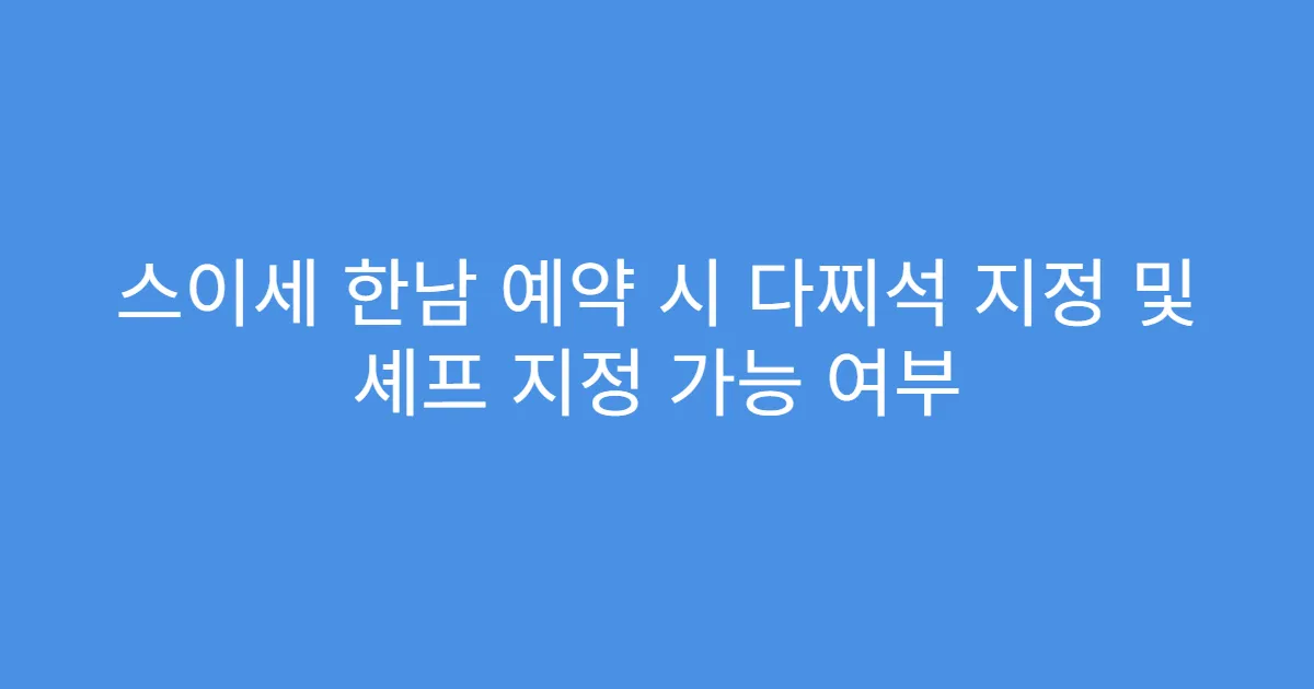 스이세 한남 예약 시 다찌석 지정 및 셰프 지정 가능 여부