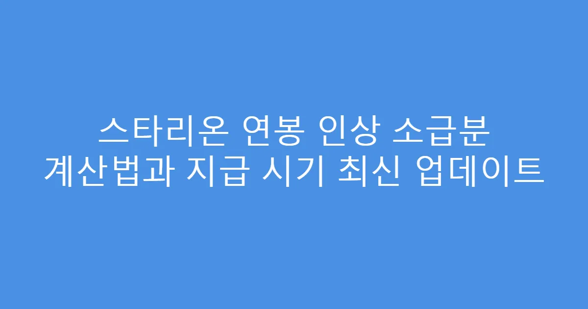 스타리온 연봉 인상 소급분 계산법과 지급 시기 최신 업데이트
