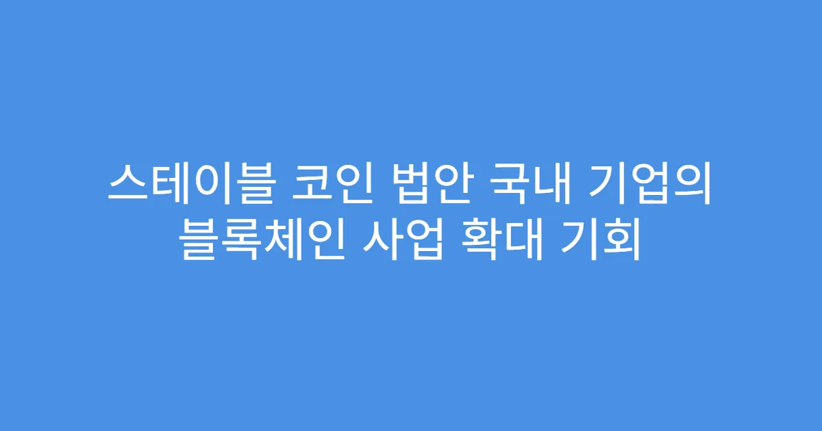 스테이블 코인 법안 국내 기업의 블록체인 사업 확대 기회