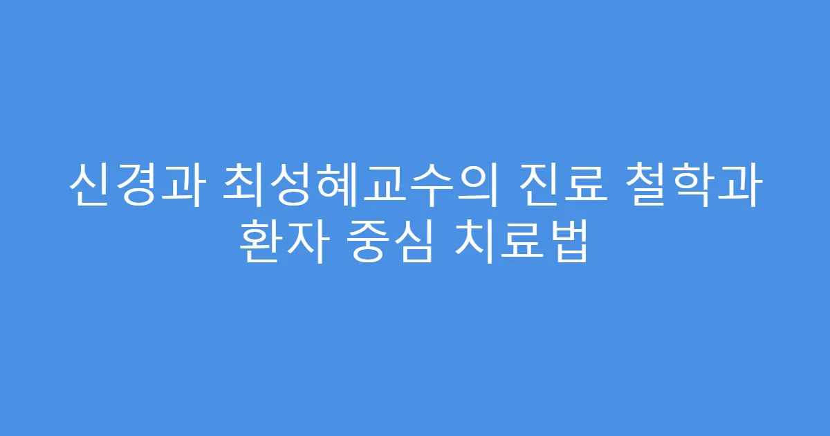 신경과 최성혜교수의 진료 철학과 환자 중심 치료법