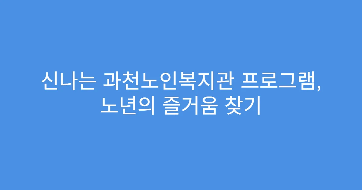 신나는 과천노인복지관 프로그램, 노년의 즐거움 찾기