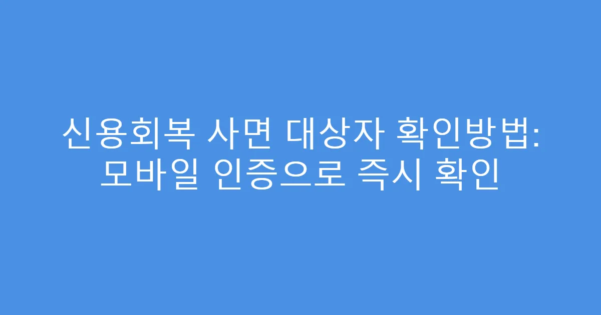 신용회복 사면 대상자 확인방법: 모바일 인증으로 즉시 확인