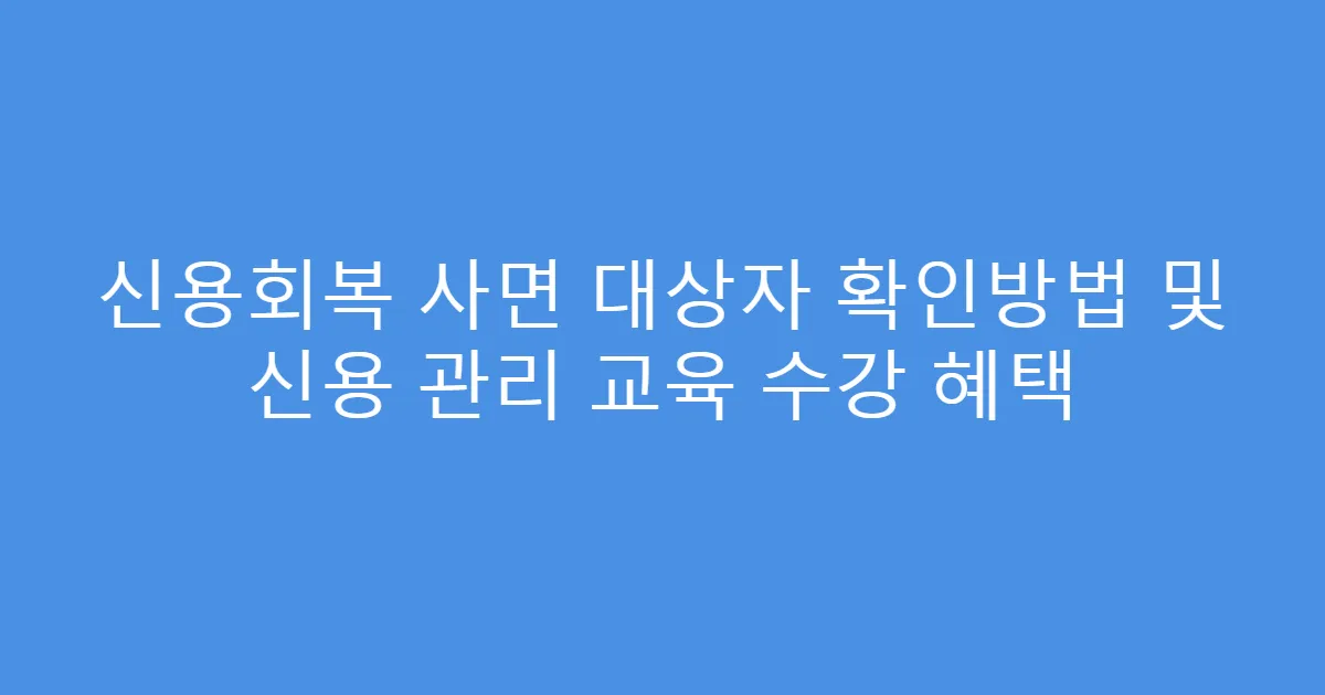 신용회복 사면 대상자 확인방법 및 신용 관리 교육 수강 혜택