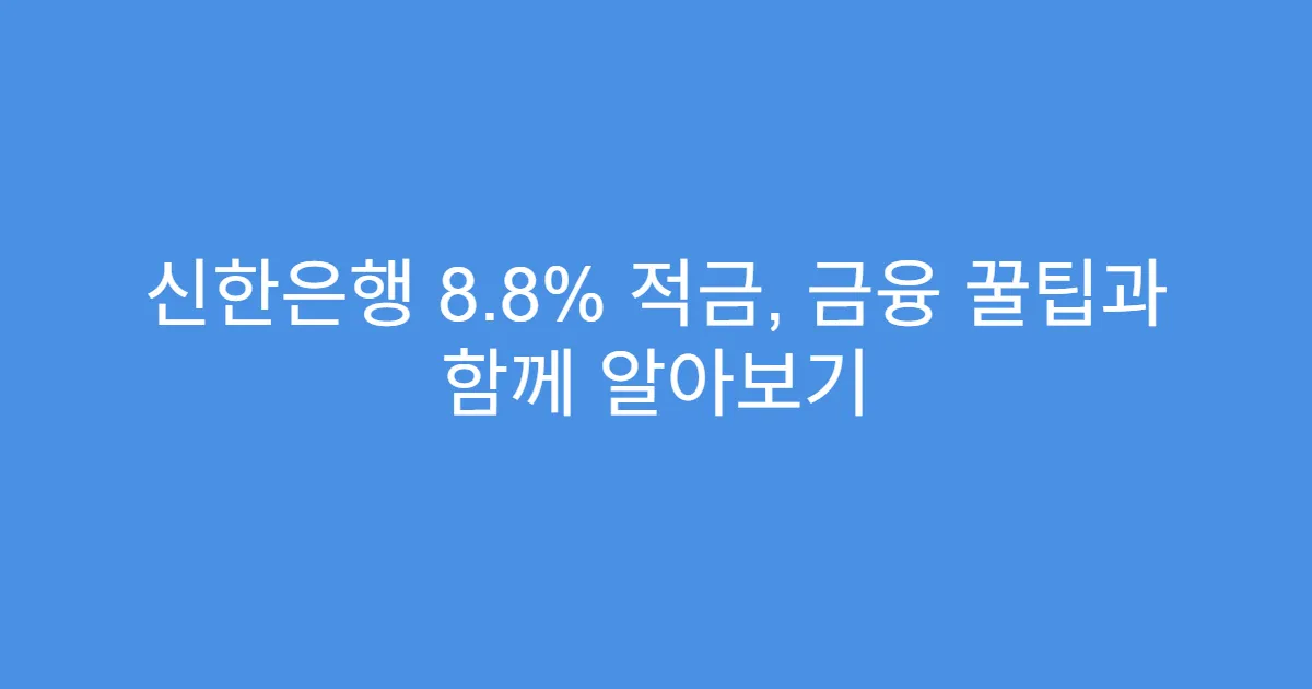 신한은행 8.8% 적금, 금융 꿀팁과 함께 알아보기