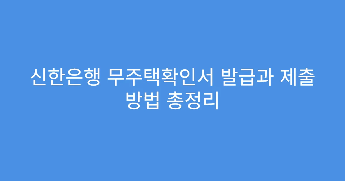 신한은행 무주택확인서 발급과 제출 방법 총정리