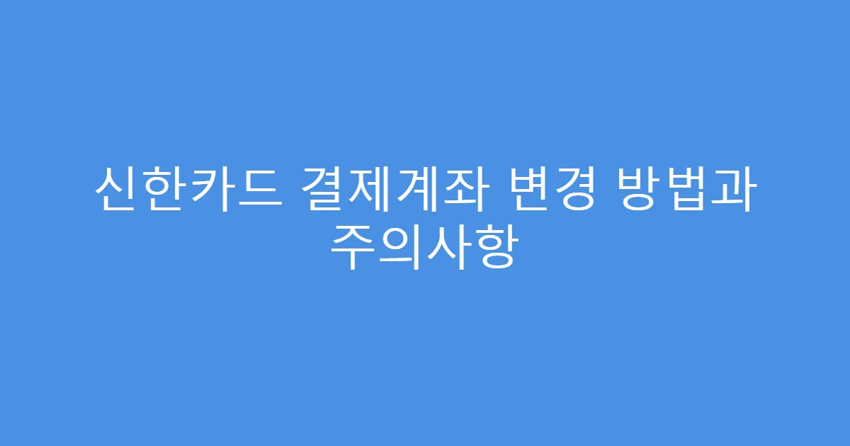 신한카드 결제계좌 변경 방법과 주의사항