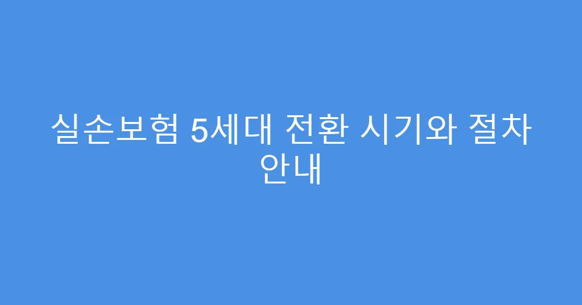실손보험 5세대 전환 시기와 절차 안내