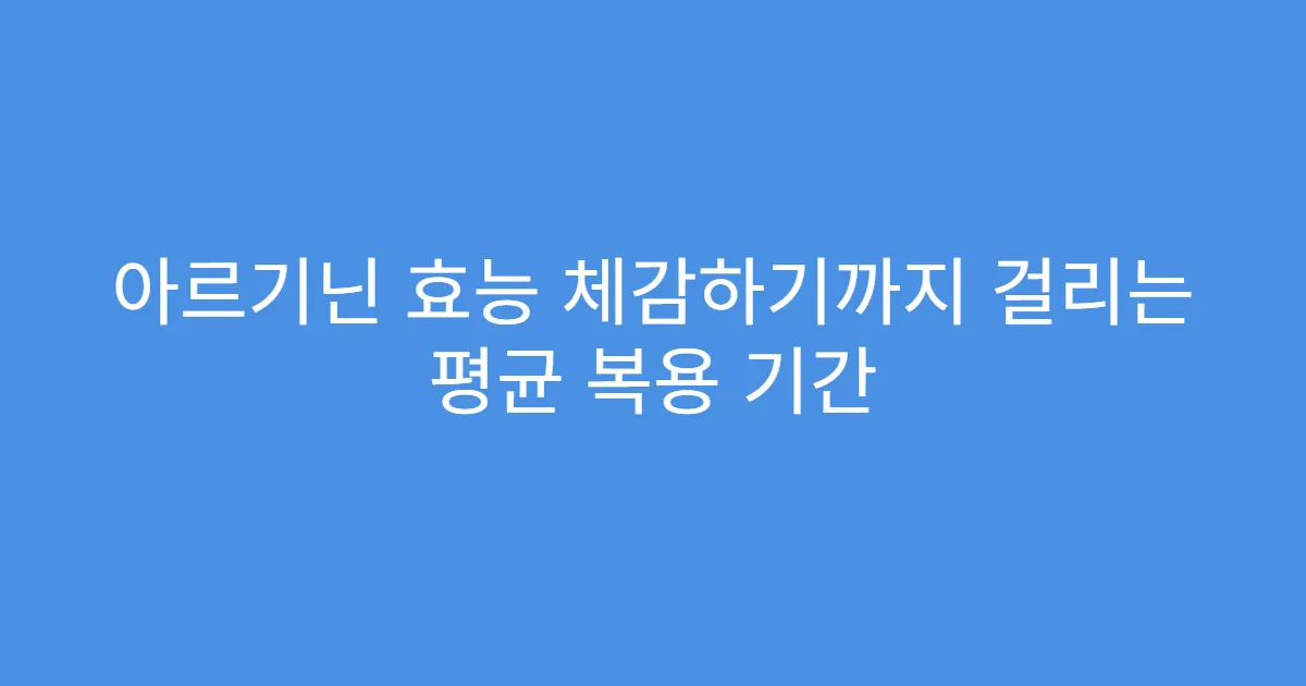 아르기닌 효능 체감하기까지 걸리는 평균 복용 기간