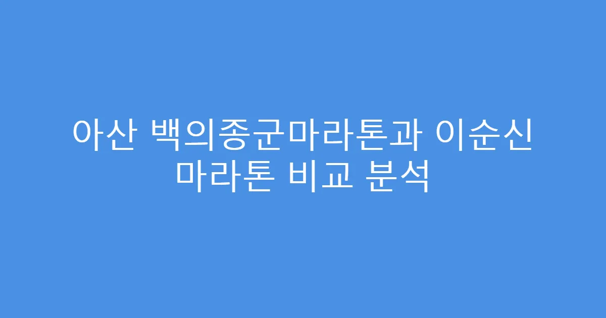 아산 백의종군마라톤과 이순신 마라톤 비교 분석