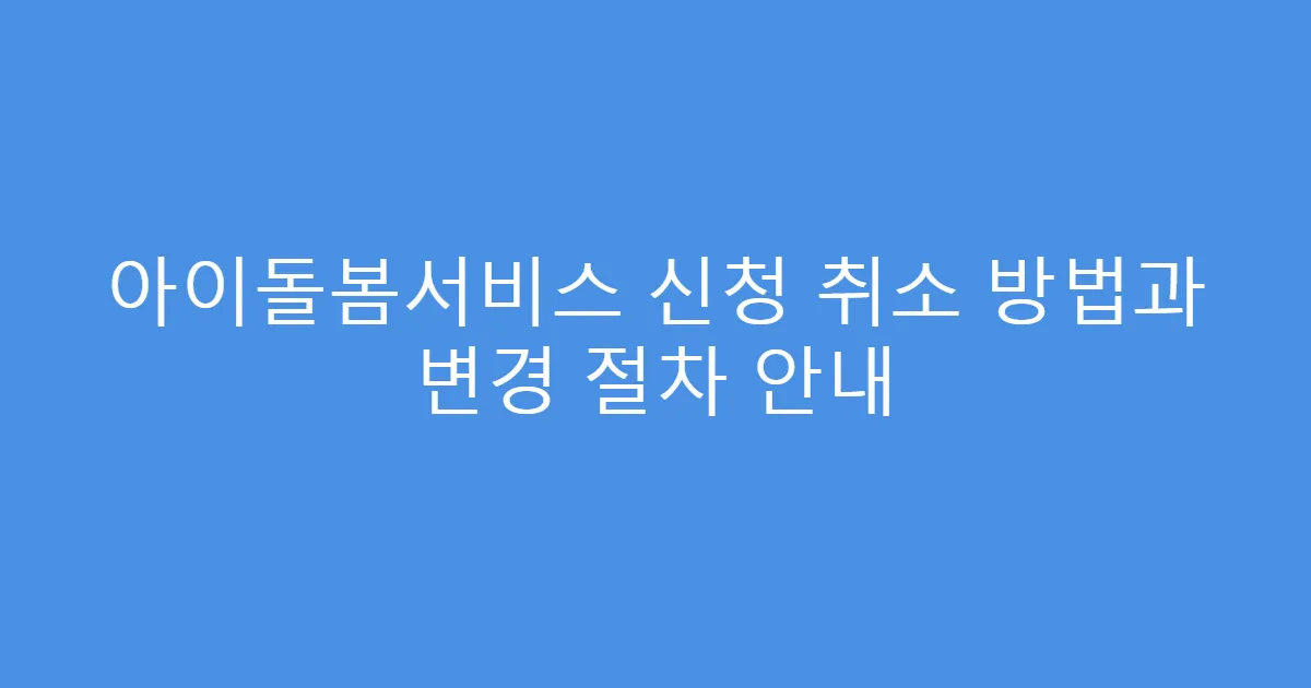 아이돌봄서비스 신청 취소 방법과 변경 절차 안내