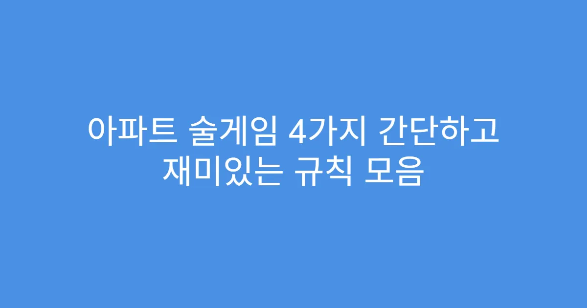 아파트 술게임 4가지 간단하고 재미있는 규칙 모음