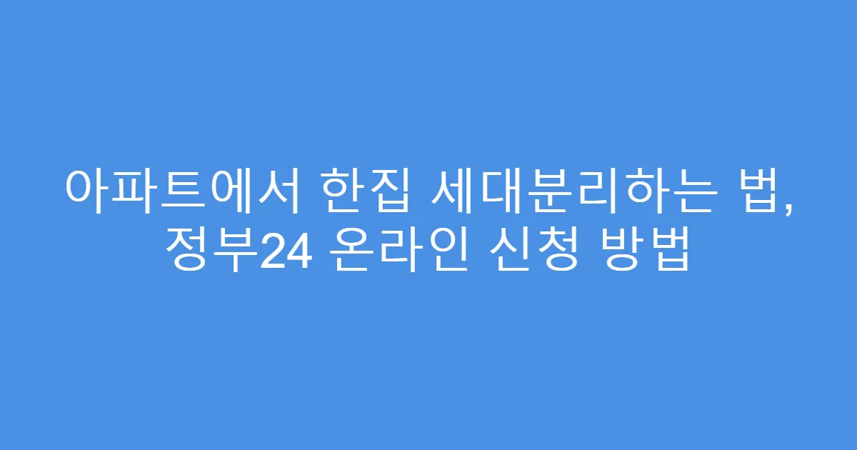 아파트에서 한집 세대분리하는 법, 정부24 온라인 신청 방법