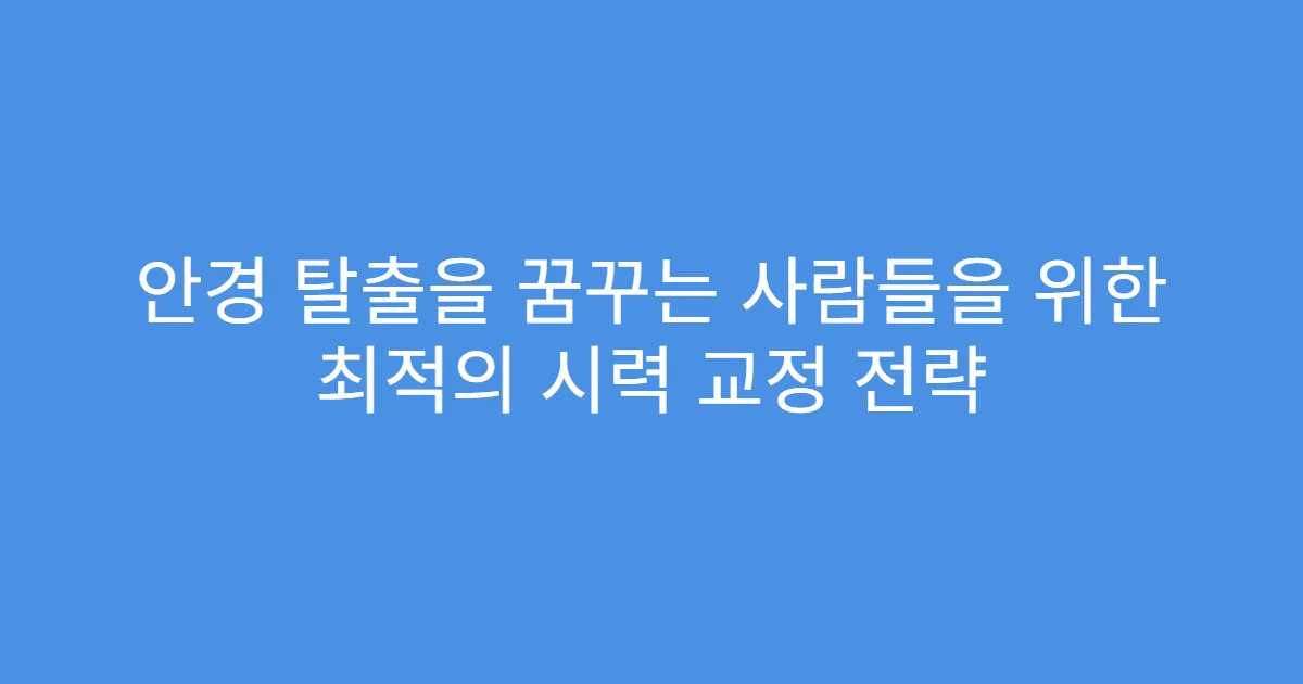 안경 탈출을 꿈꾸는 사람들을 위한 최적의 시력 교정 전략