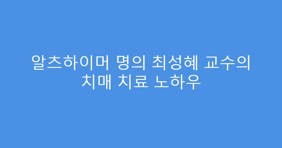 알츠하이머 명의 최성혜 교수의 치매 치료 노하우