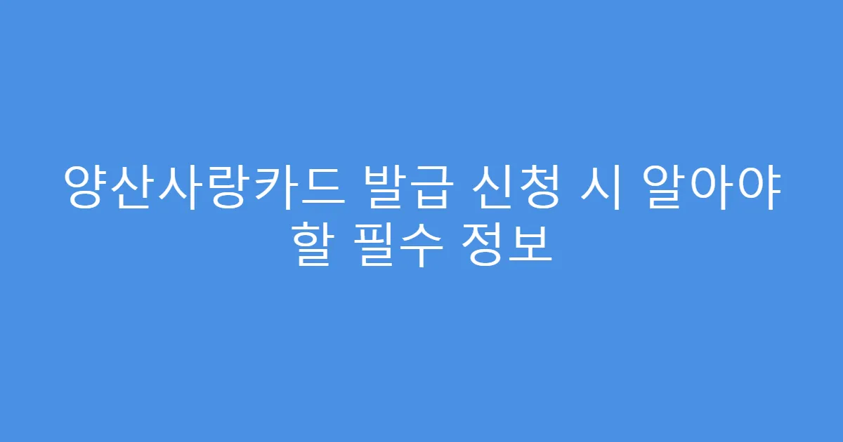 양산사랑카드 발급 신청 시 알아야 할 필수 정보