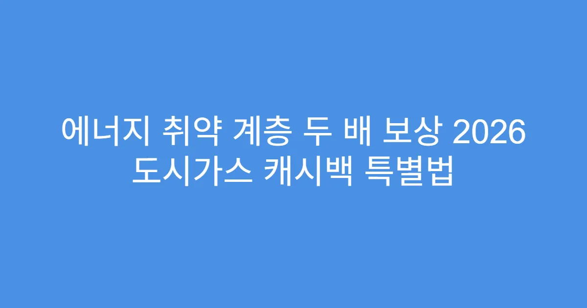 에너지 취약 계층 두 배 보상 2026 도시가스 캐시백 특별법
