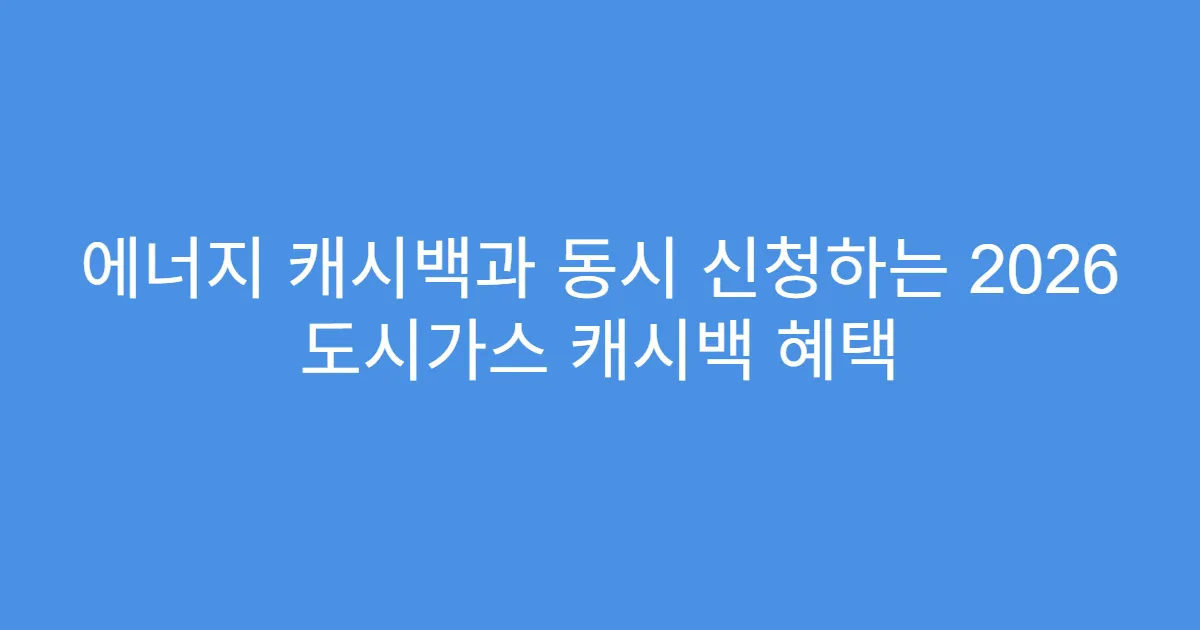 에너지 캐시백과 동시 신청하는 2026 도시가스 캐시백 혜택