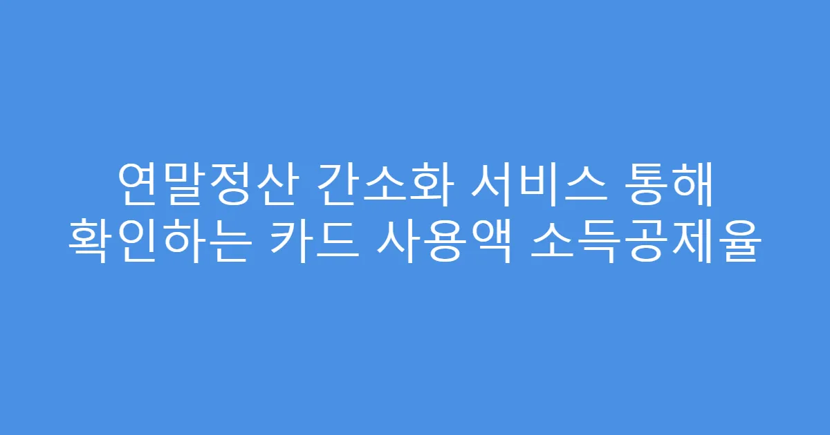 연말정산 간소화 서비스 통해 확인하는 카드 사용액 소득공제율