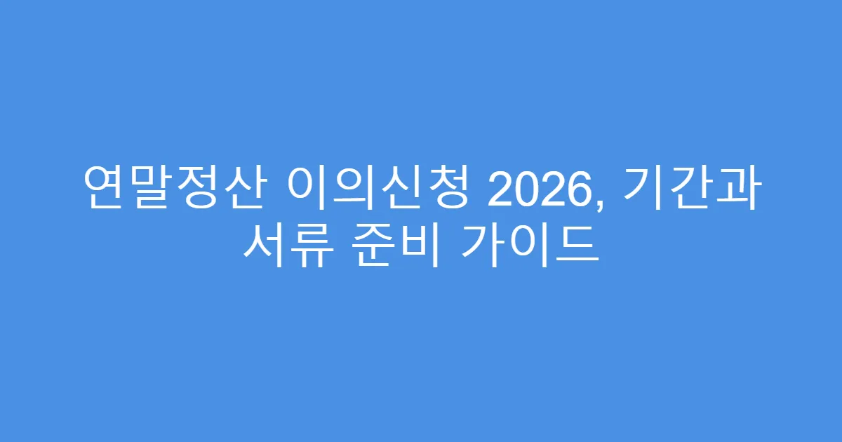 연말정산 이의신청 2026, 기간과 서류 준비 가이드