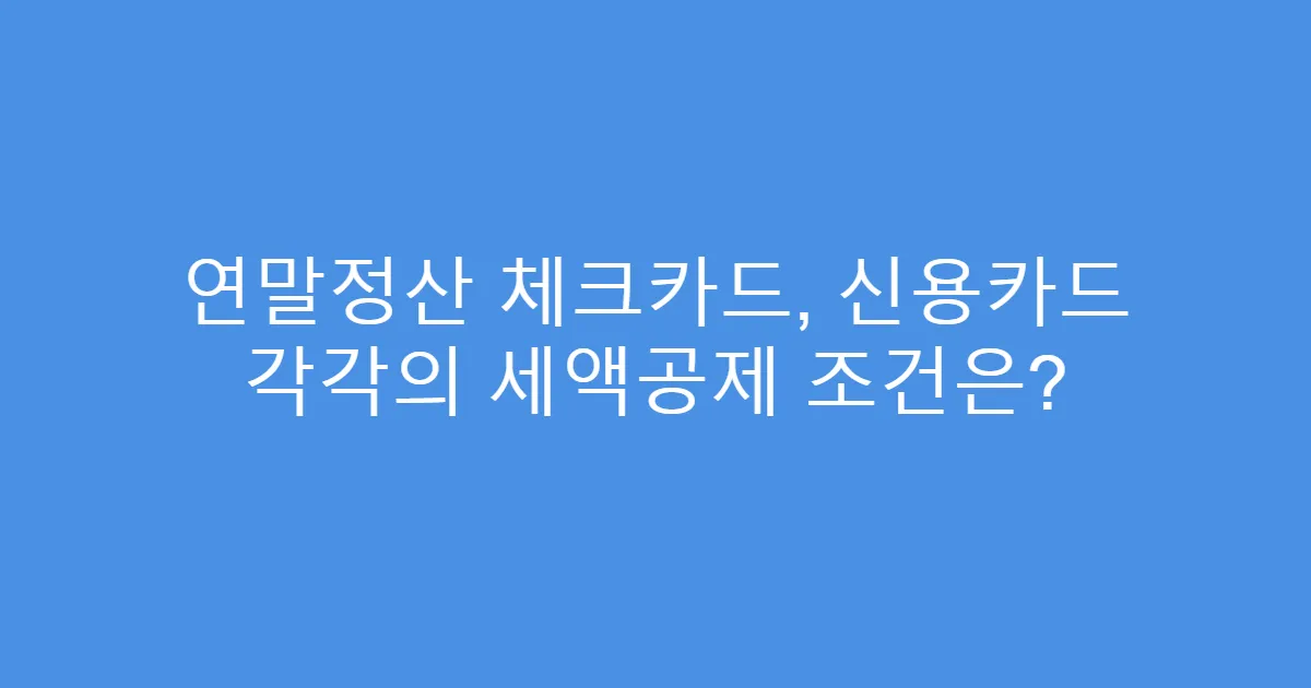 연말정산 체크카드, 신용카드 각각의 세액공제 조건은?