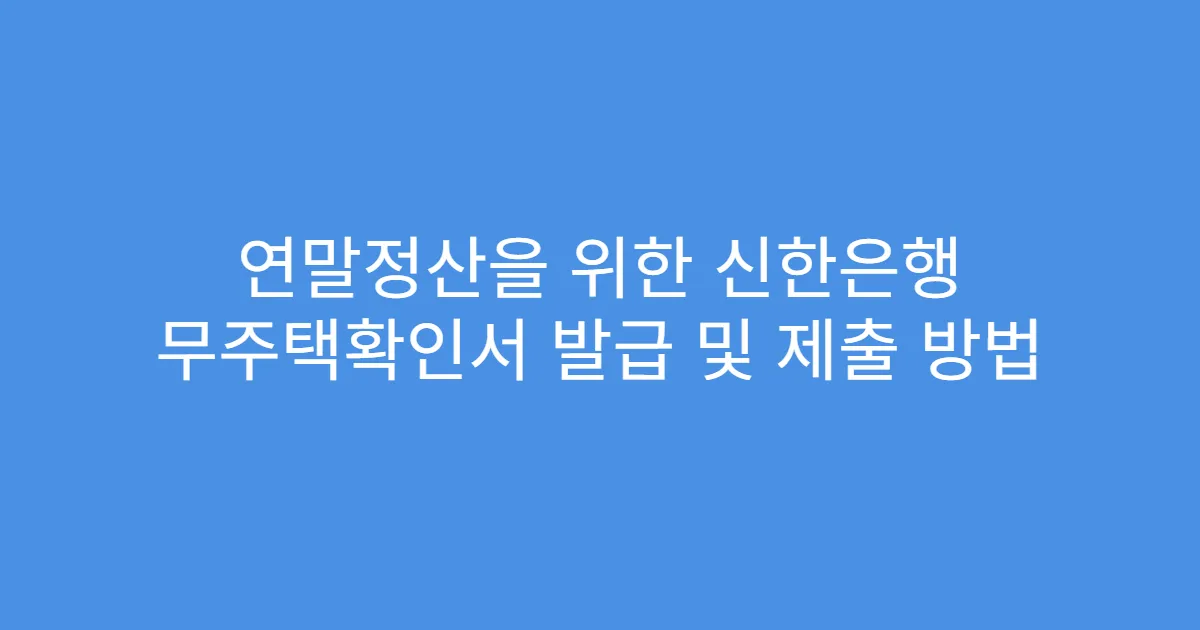 연말정산을 위한 신한은행 무주택확인서 발급 및 제출 방법