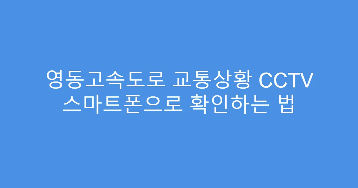 영동고속도로 교통상황 CCTV 스마트폰으로 확인하는 법