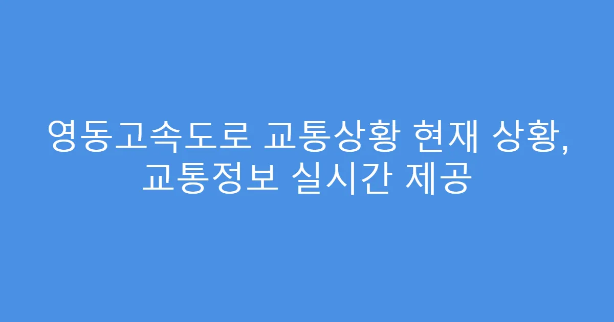 영동고속도로 교통상황 현재 상황, 교통정보 실시간 제공