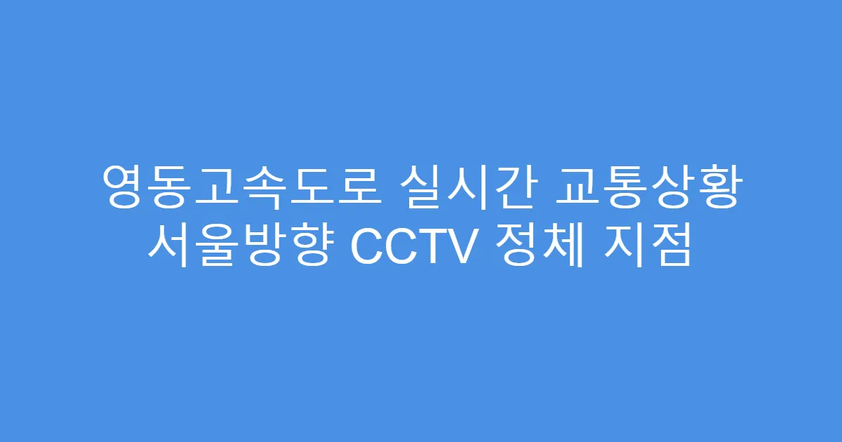 영동고속도로 실시간 교통상황 서울방향 CCTV 정체 지점