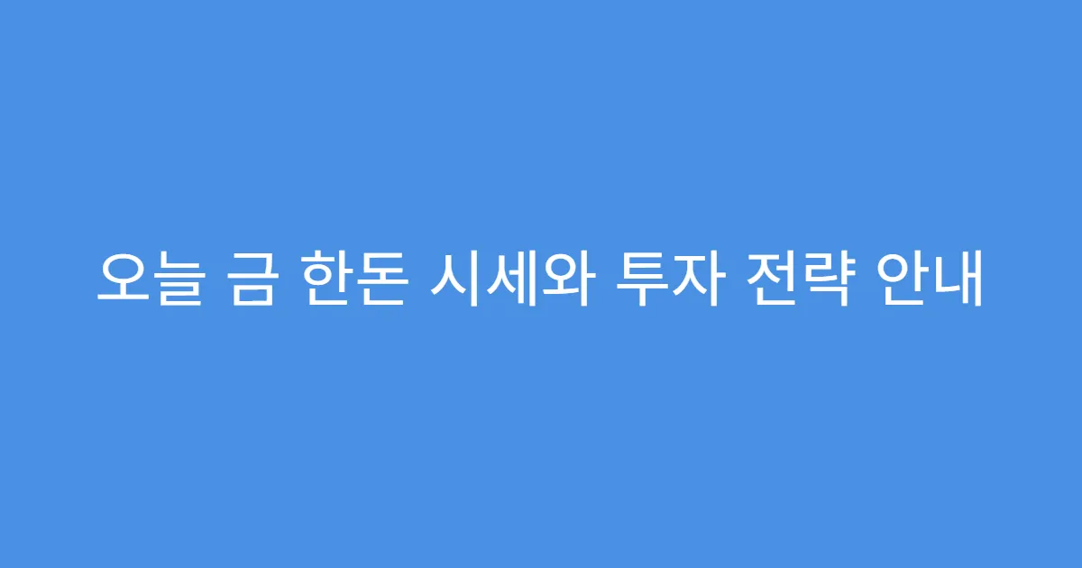오늘 금 한돈 시세와 투자 전략 안내