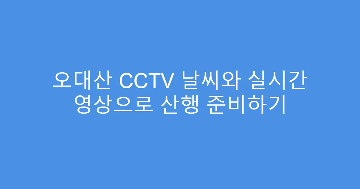 오대산 CCTV 날씨와 실시간 영상으로 산행 준비하기