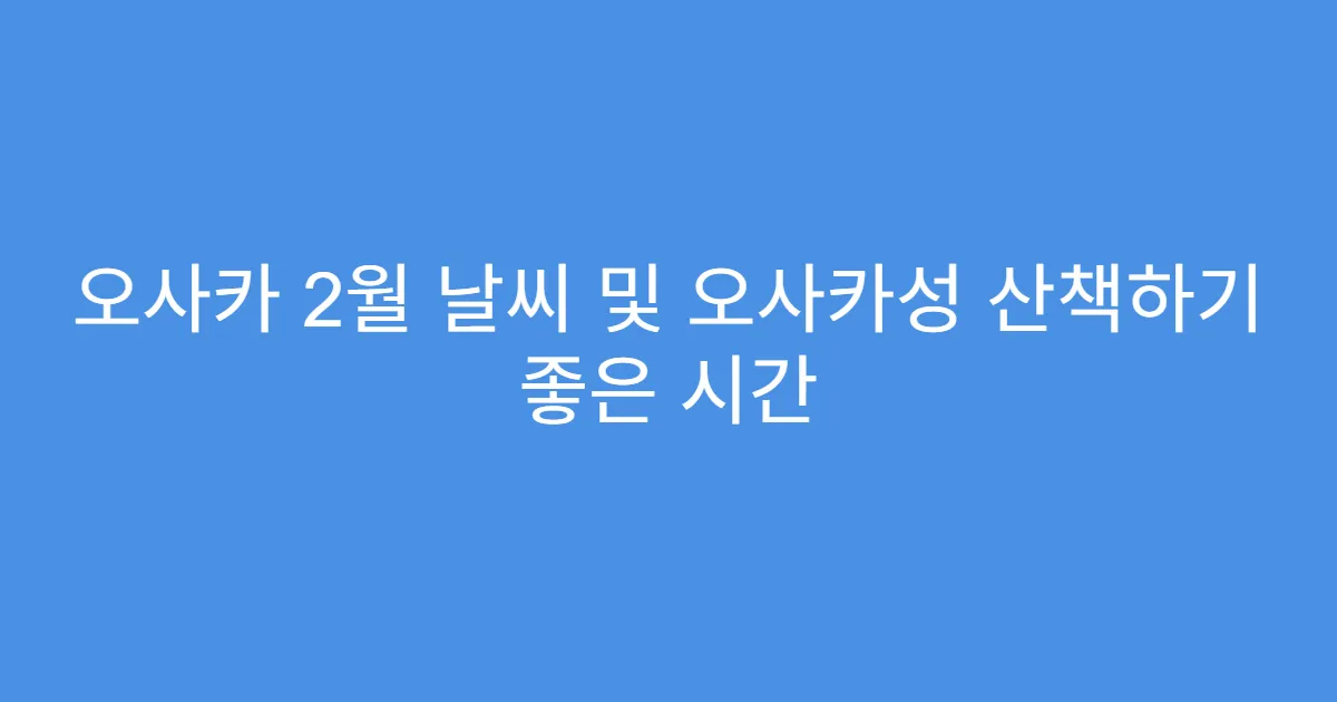 오사카 2월 날씨 및 오사카성 산책하기 좋은 시간