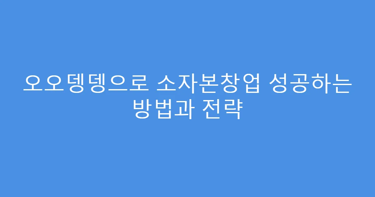 오오뎅뎅으로 소자본창업 성공하는 방법과 전략