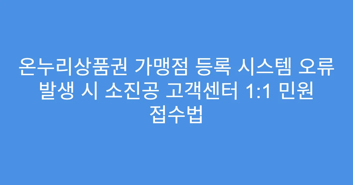 온누리상품권 가맹점 등록 시스템 오류 발생 시 소진공 고객센터 1:1 민원 접수법