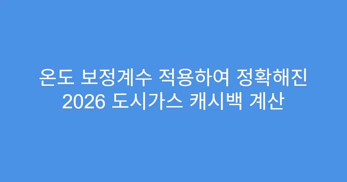 온도 보정계수 적용하여 정확해진 2026 도시가스 캐시백 계산
