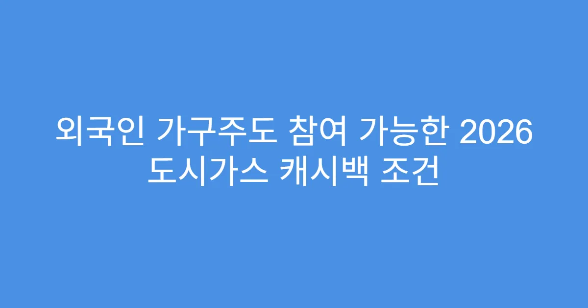 외국인 가구주도 참여 가능한 2026 도시가스 캐시백 조건