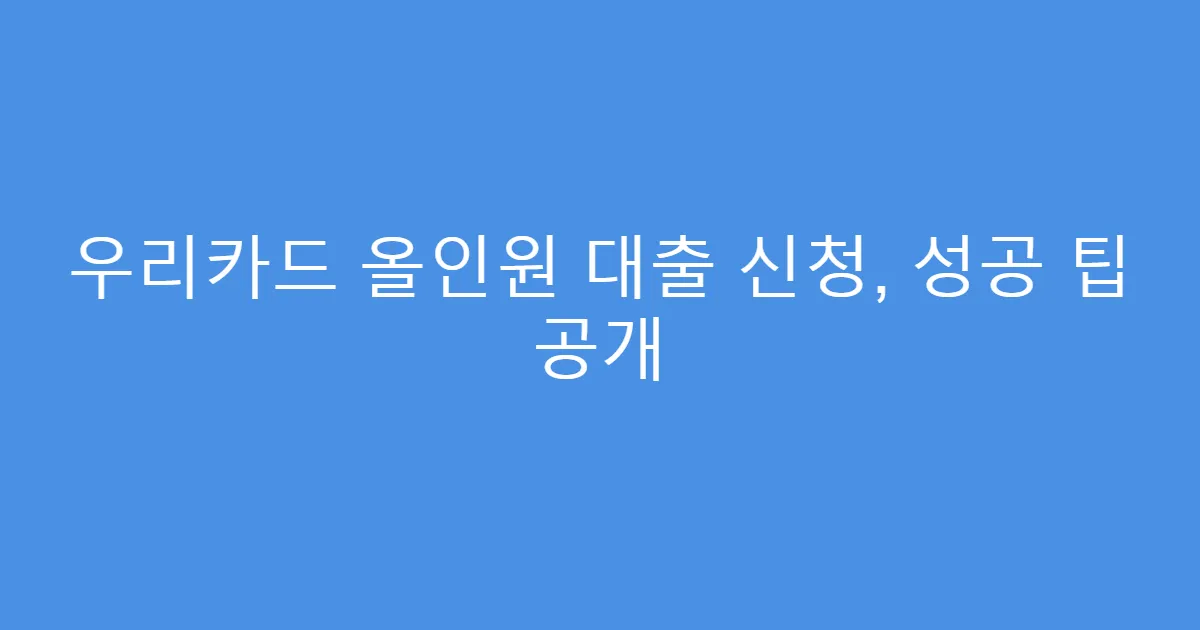 우리카드 올인원 대출 신청, 성공 팁 공개