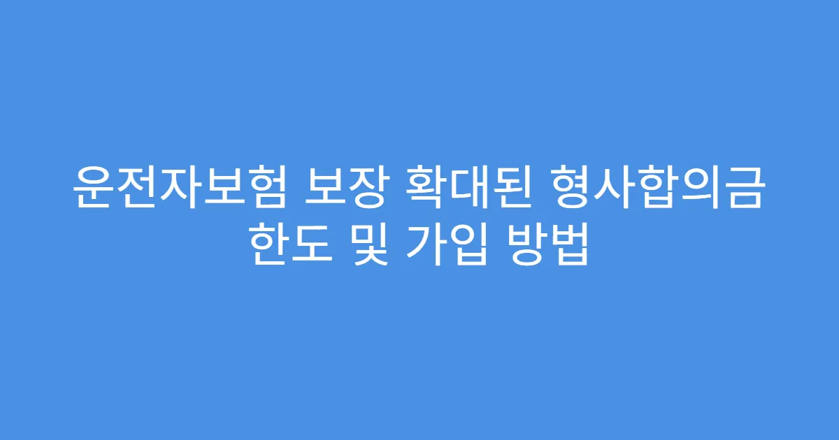 운전자보험 보장 확대된 형사합의금 한도 및 가입 방법