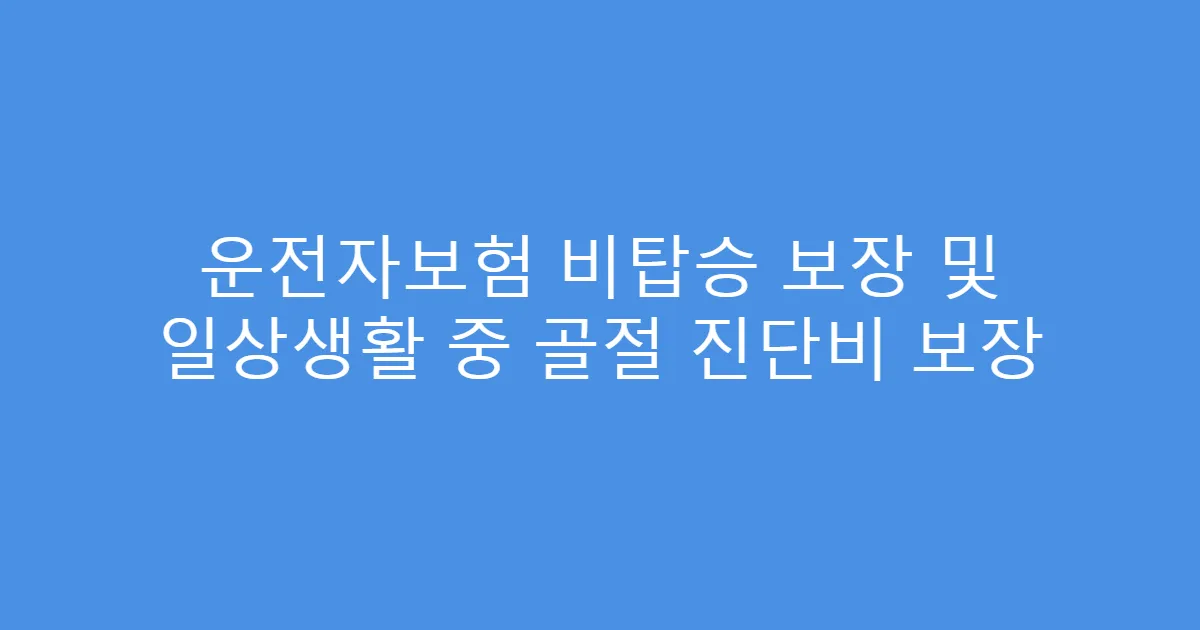 운전자보험 비탑승 보장 및 일상생활 중 골절 진단비 보장