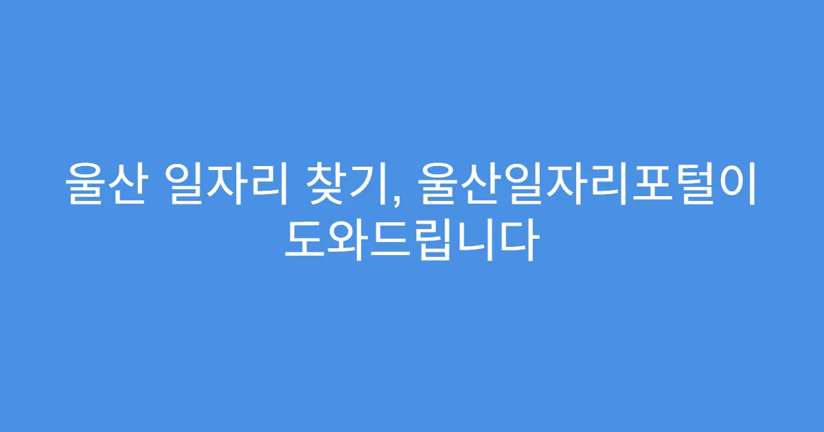 울산 일자리 찾기, 울산일자리포털이 도와드립니다