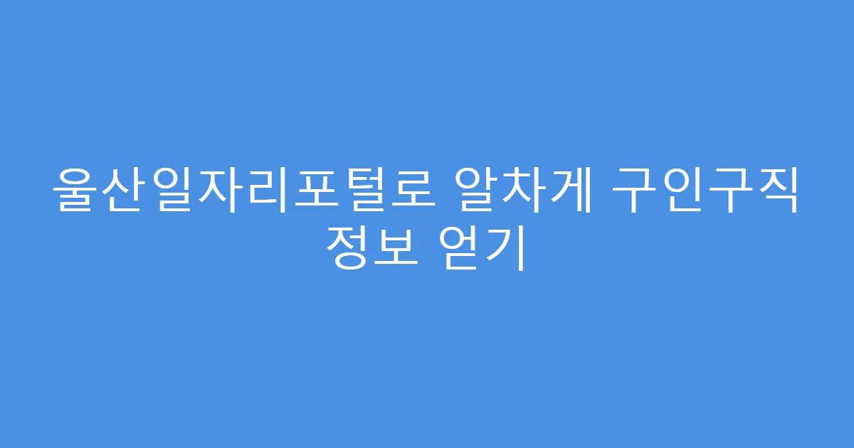 울산일자리포털로 알차게 구인구직 정보 얻기