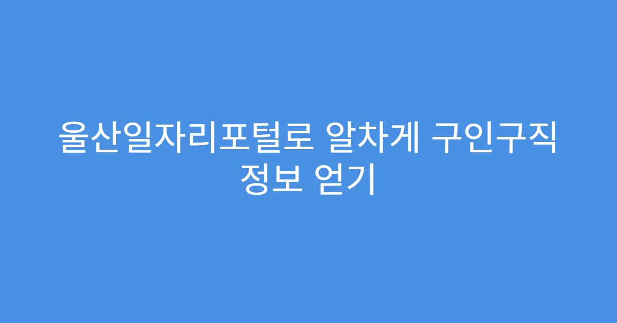 울산일자리포털로 알차게 구인구직 정보 얻기