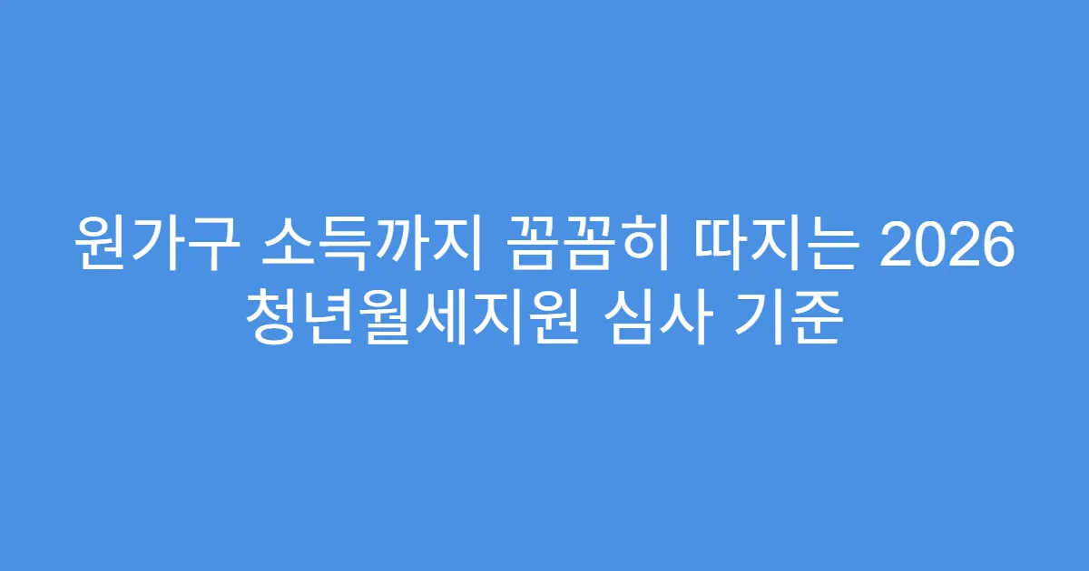 원가구 소득까지 꼼꼼히 따지는 2026 청년월세지원 심사 기준