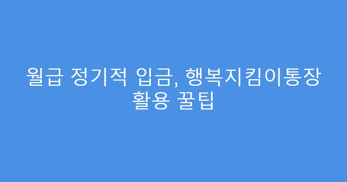 월급 정기적 입금, 행복지킴이통장 활용 꿀팁