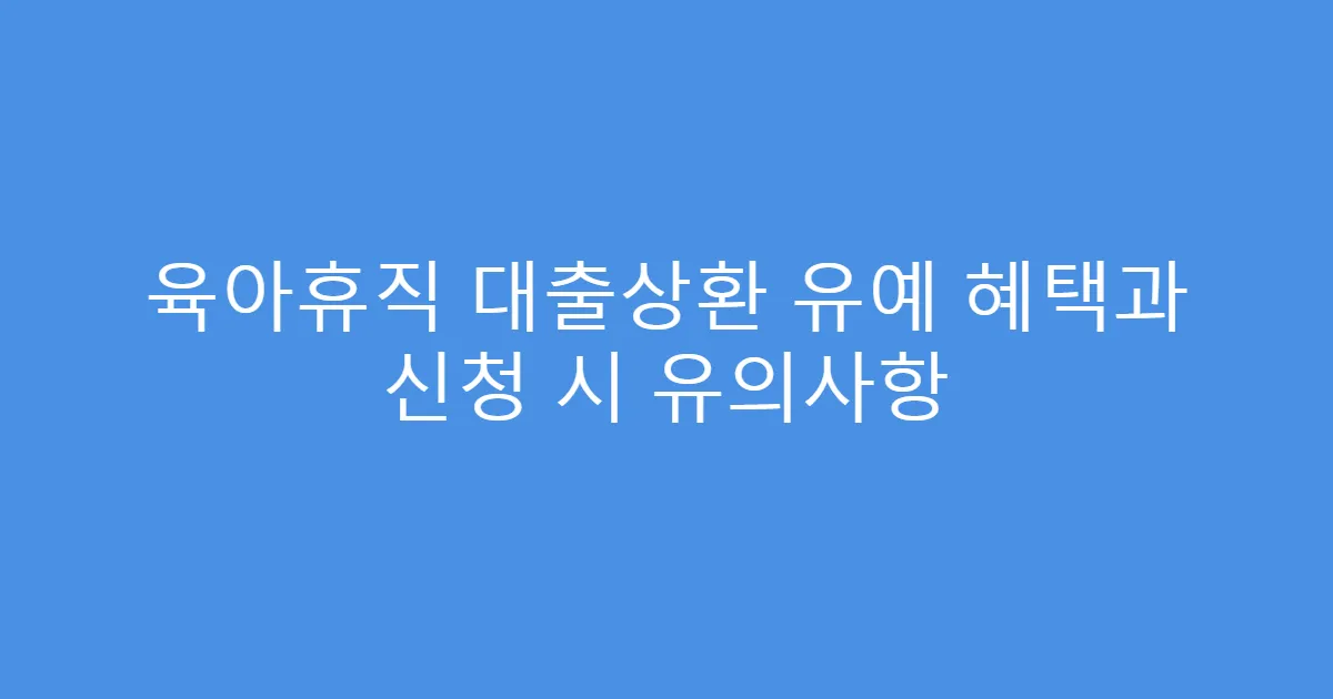 육아휴직 대출상환 유예 혜택과 신청 시 유의사항