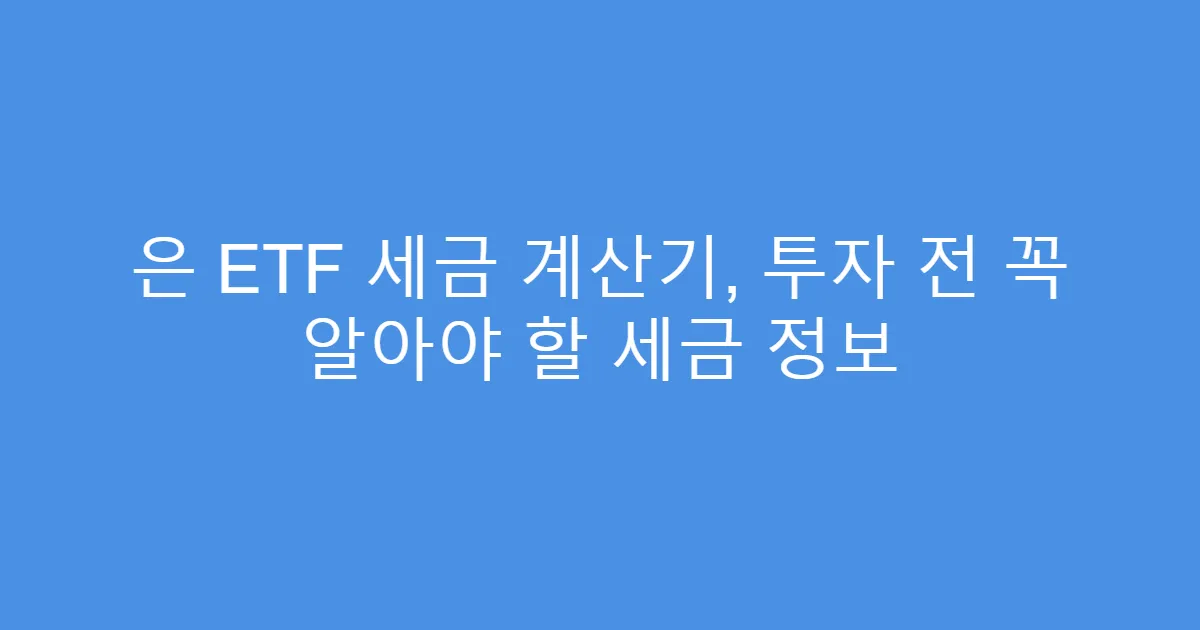 은 ETF 세금 계산기, 투자 전 꼭 알아야 할 세금 정보