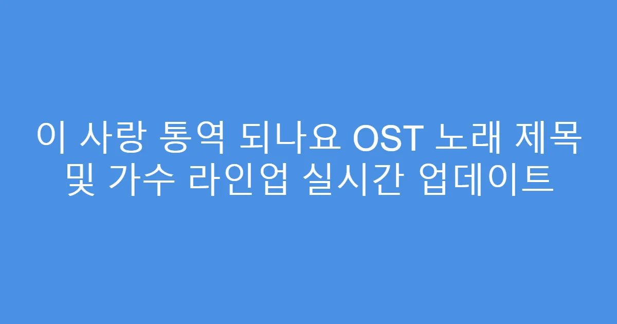 이 사랑 통역 되나요 OST 노래 제목 및 가수 라인업 실시간 업데이트
