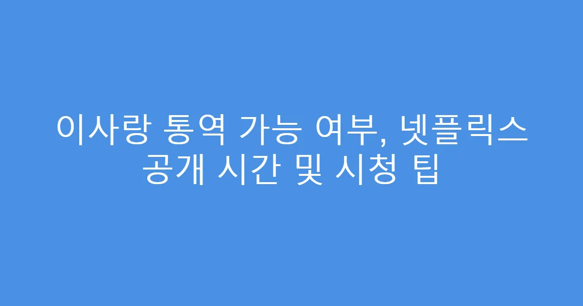이사랑 통역 가능 여부, 넷플릭스 공개 시간 및 시청 팁
