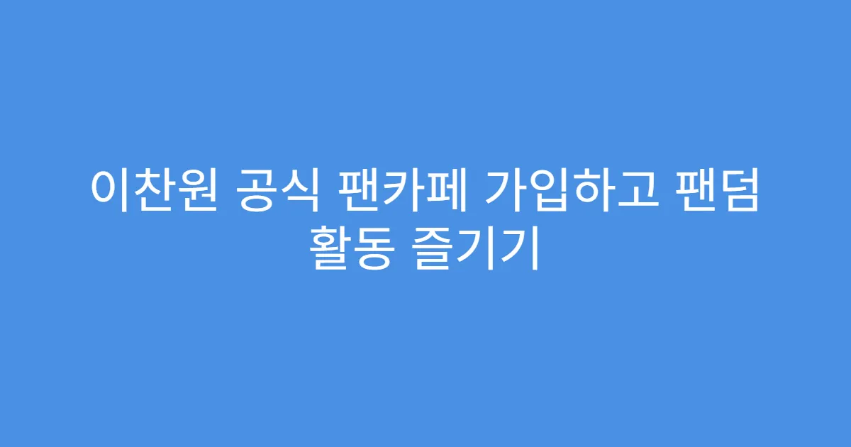 이찬원 공식 팬카페 가입하고 팬덤 활동 즐기기