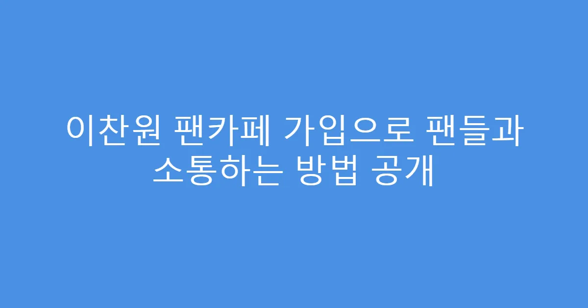 이찬원 팬카페 가입으로 팬들과 소통하는 방법 공개